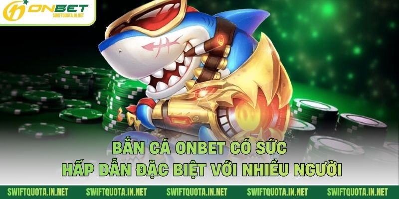Bắn cá Onbet có sức hấp dẫn đặc biệt với nhiều người